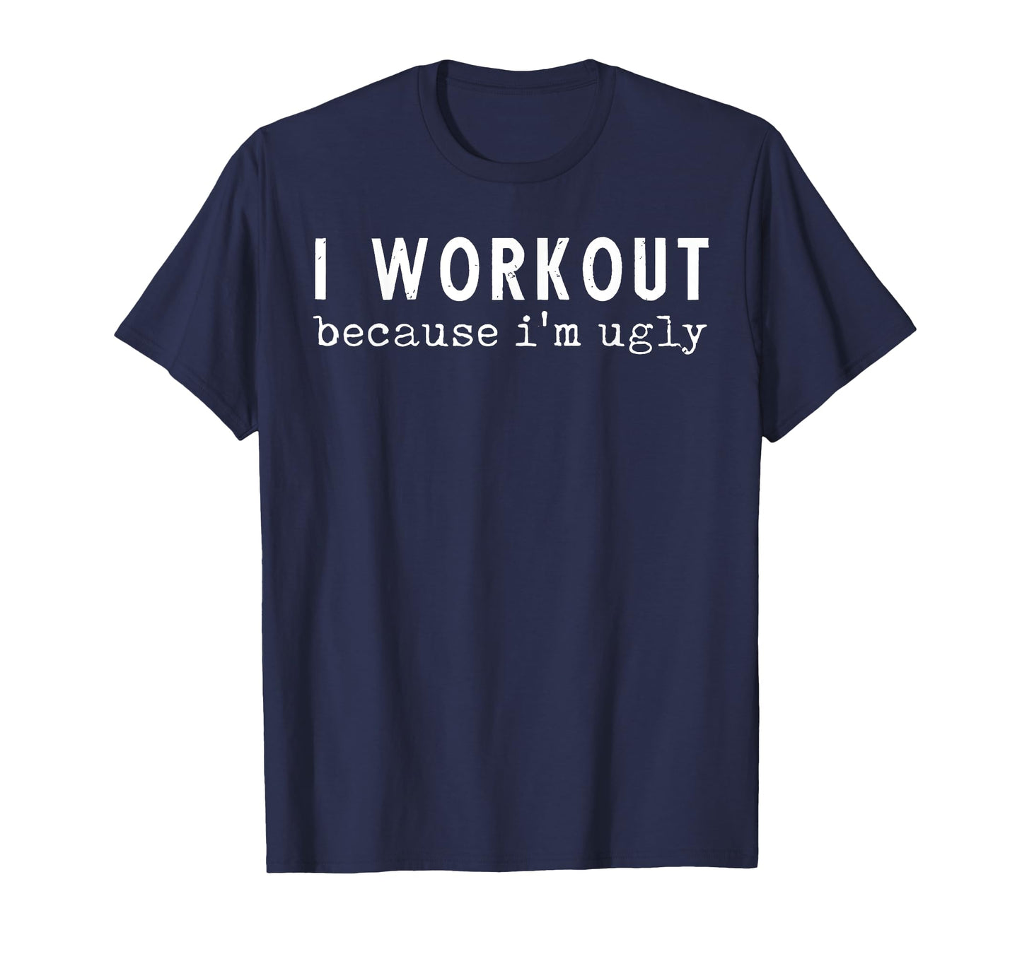I Workout Because I'm Ugly Funny Humor Gym Fitness Lovers T-Shirt