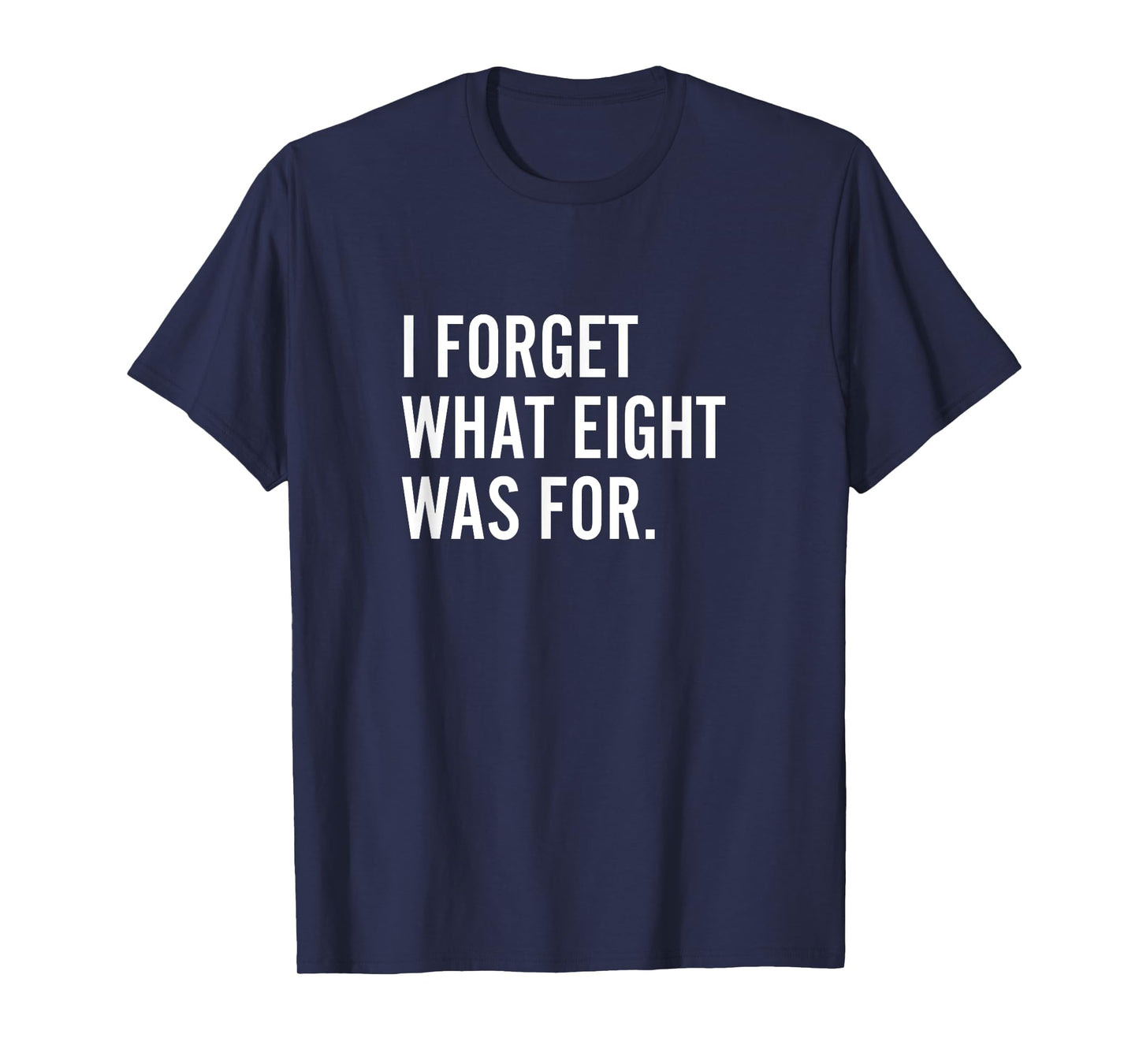 Funny Saying I Forget What Eight Was For T-Shirt