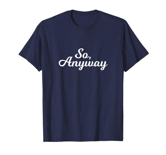So Anyway T Shirt - Funny Remark Tee