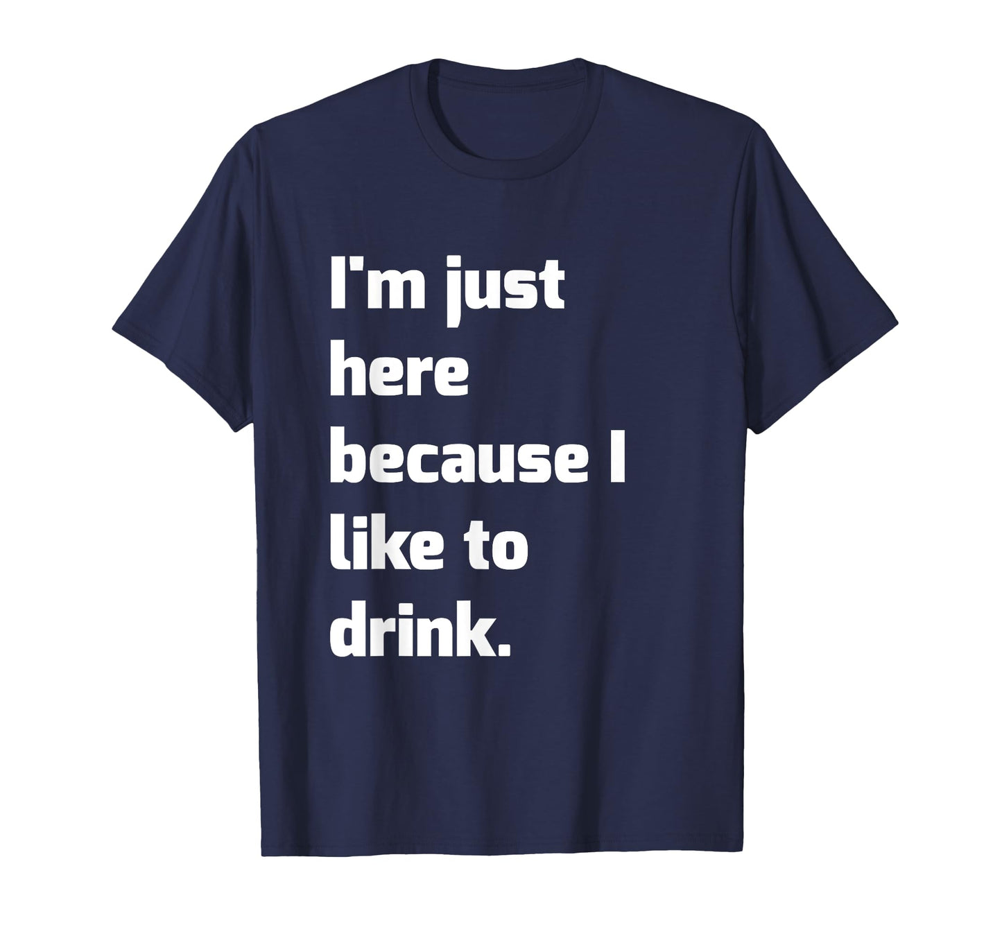 I'm Just Here Because I like to Drink Funny Workout Shirt T-Shirt