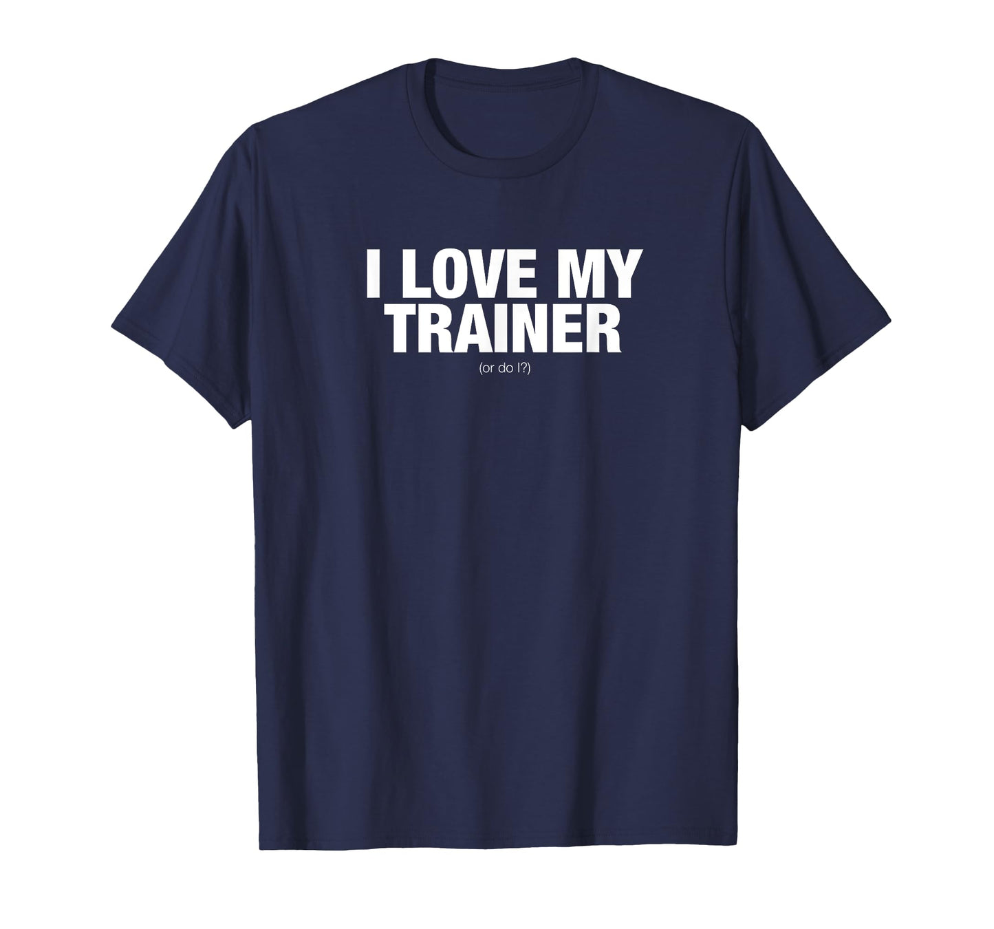 I love my trainer. Or do I? novelty t-shirt T-Shirt
