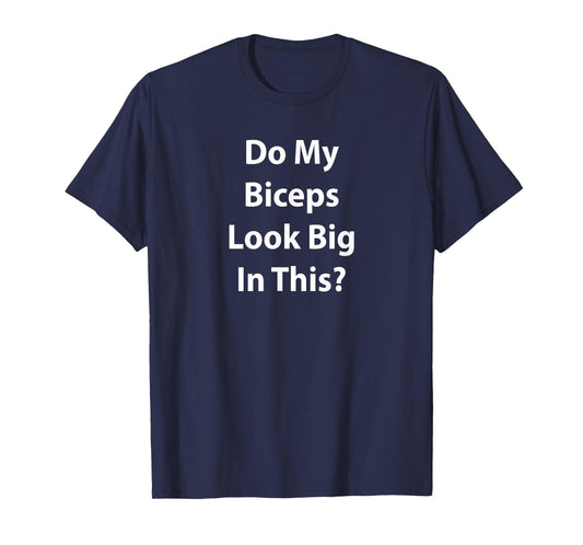 "Do My Biceps Look Big In This Shirt?" Gym Muscle T-Shirt T-Shirt