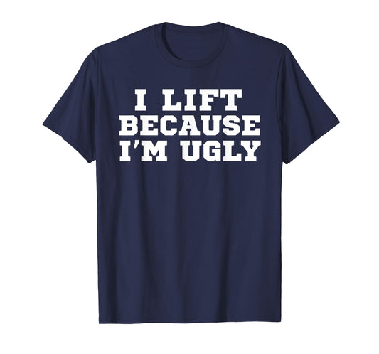I Lift Because I'm Ugly Funny Workout Gym T-Shirt T-Shirt