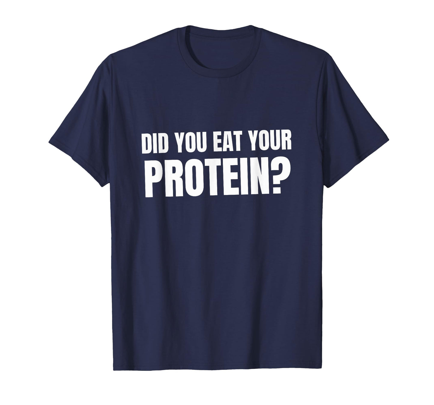 Did You Eat Your Protein? Bodybuilding Fitness Humor Gym T-Shirt