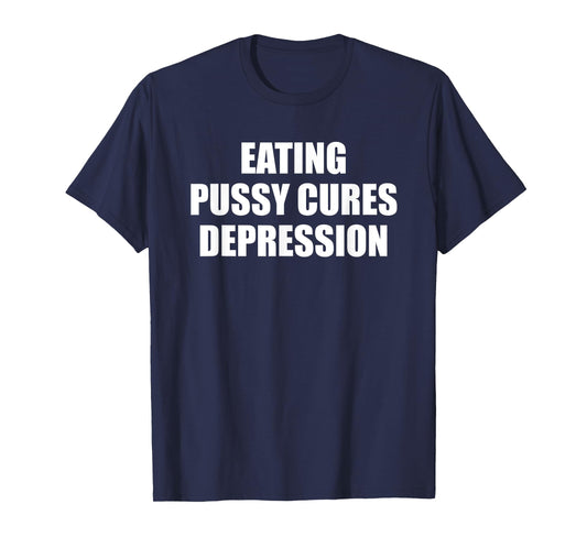 Eating Pussy Cures Depression Funny Adult Joke T-Shirt