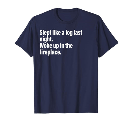 Slept Like A Log Last Night Woke Up In The Fireplace. T-Shirt