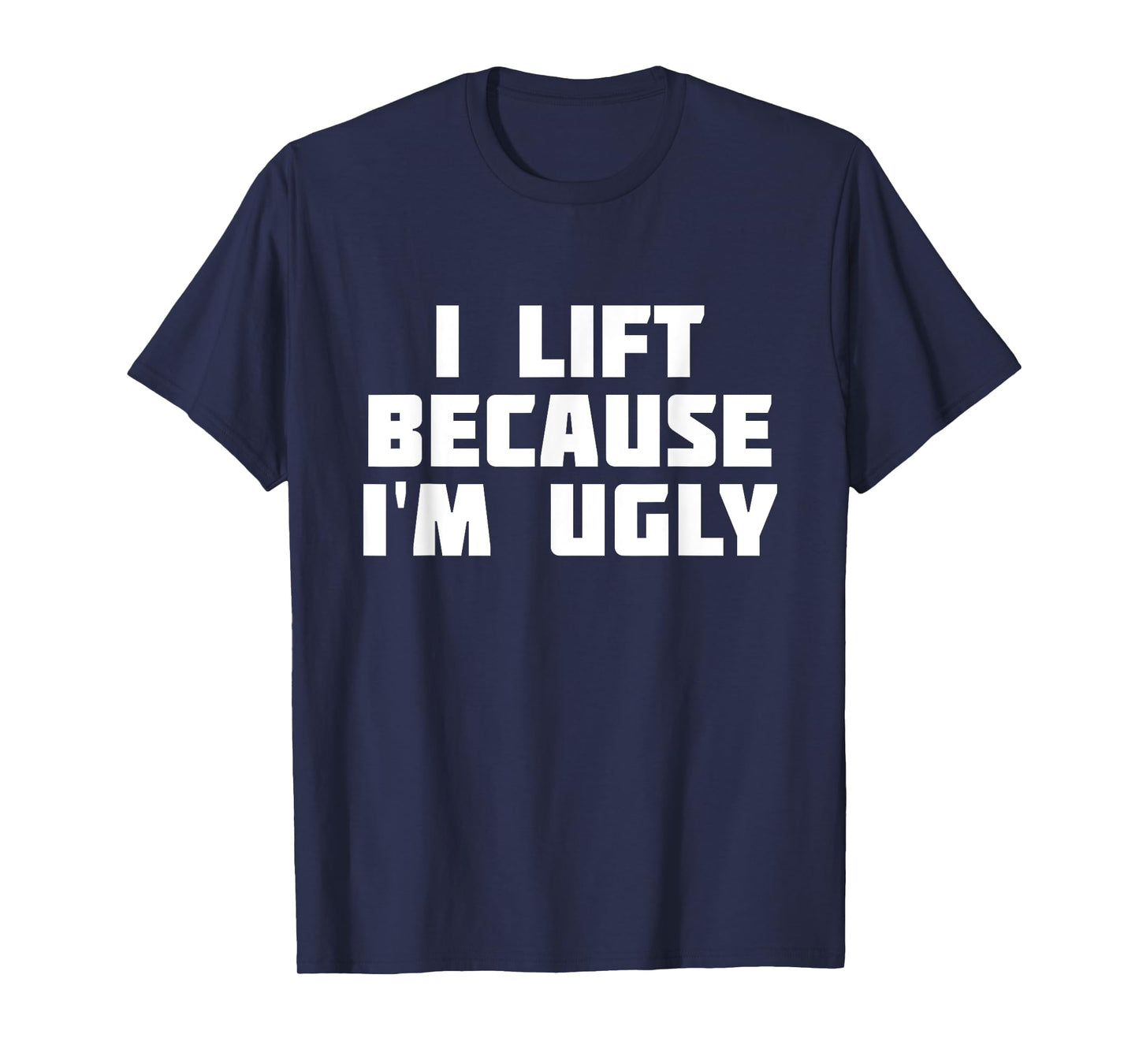 I Lift Because I'm Ugly | Funny Workout T-Shirt T-Shirt