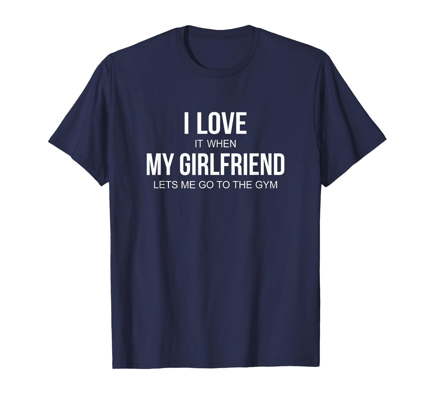 I Love It When My Girlfriend Lets Me Go To The Gym - T-Shirt
