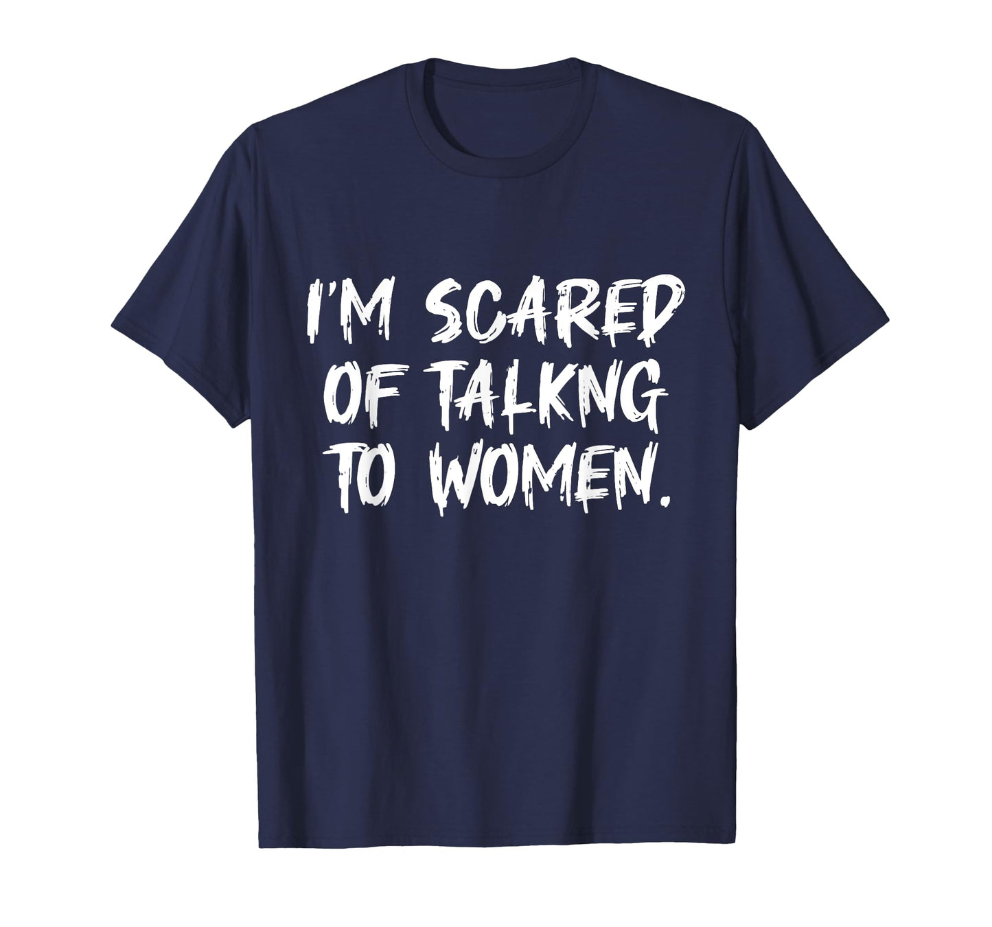 Funny Saying Men I Am Scared Of Talking To Women T-Shirt