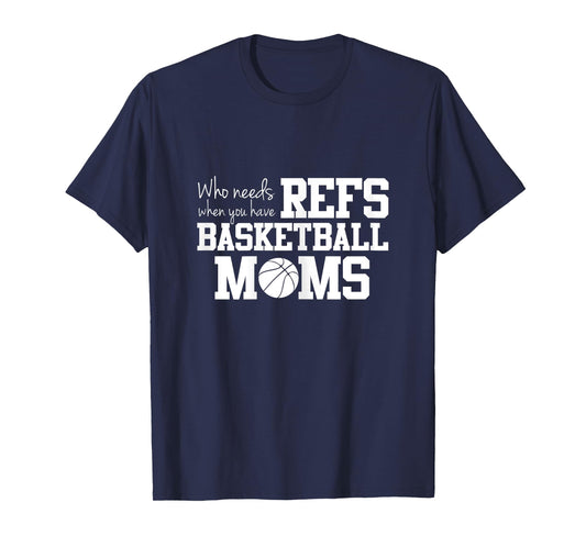 Who Needs Refs Funny Basketball Mom T-shirt