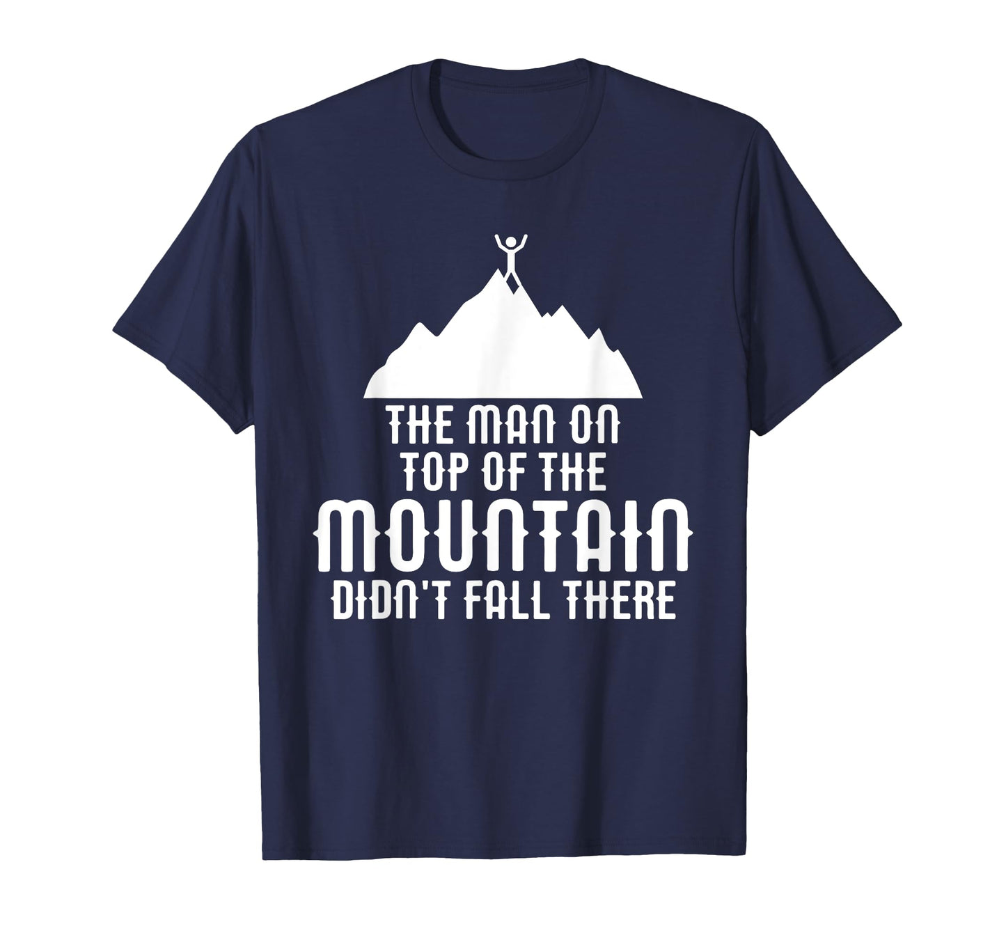 The Man On Top of the Mountain Didn't Fall There T-Shirt