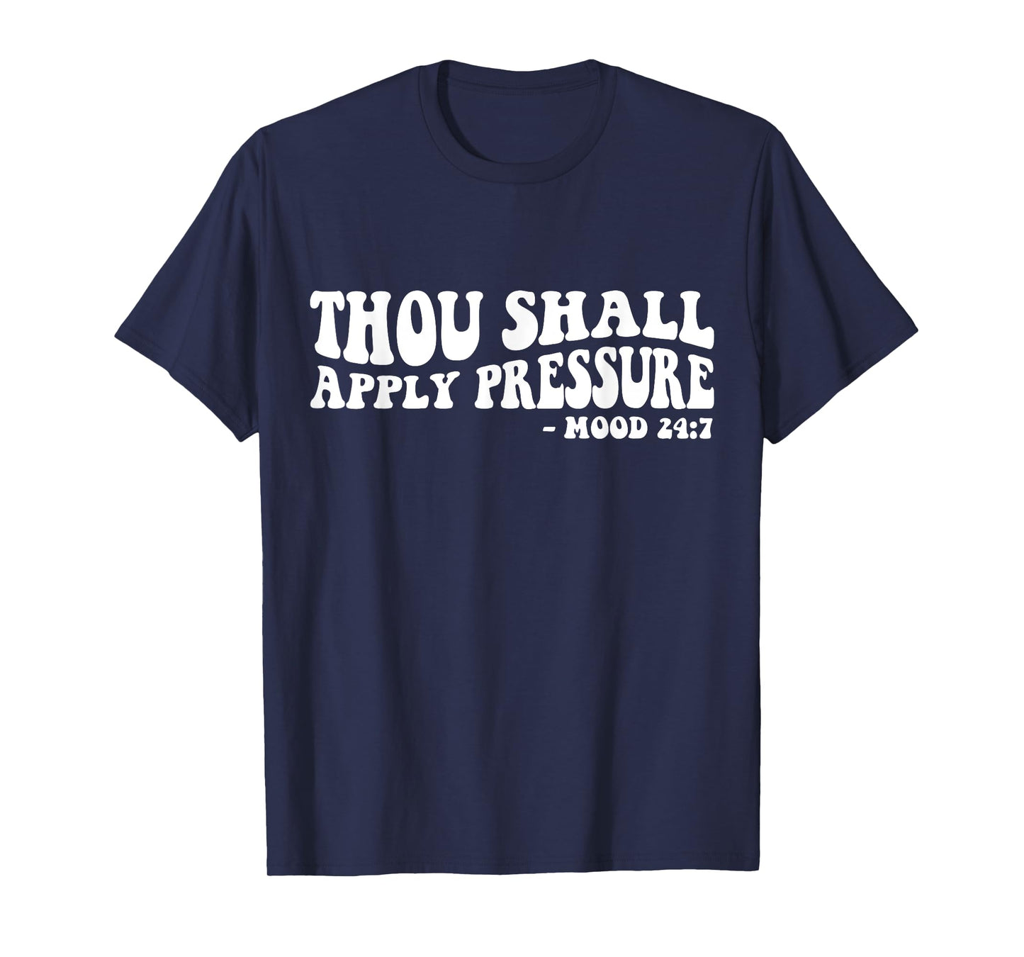 Thou Shall Apply Pressure Mood 24 7 T-Shirt
