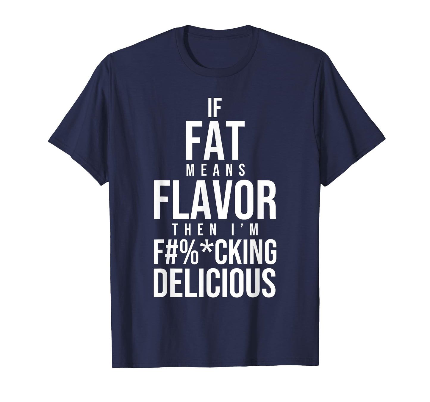 If Fat Means Flavor Then I'm Fucking Delicious Fat People T-Shirt