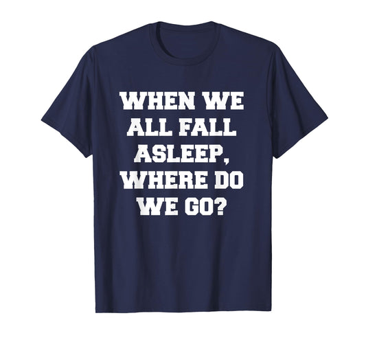 When We All Fall Asleep, Where Do We Go T-Shirt