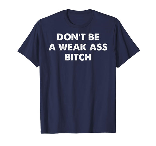 Don't Be A Weak Ass Bitch Strong Attitude Empowerment T-Shirt