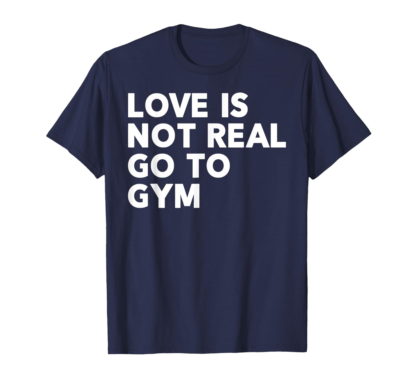 Love Is Not Real Go To Gym Funny Fitness Motivation Gym T-Shirt