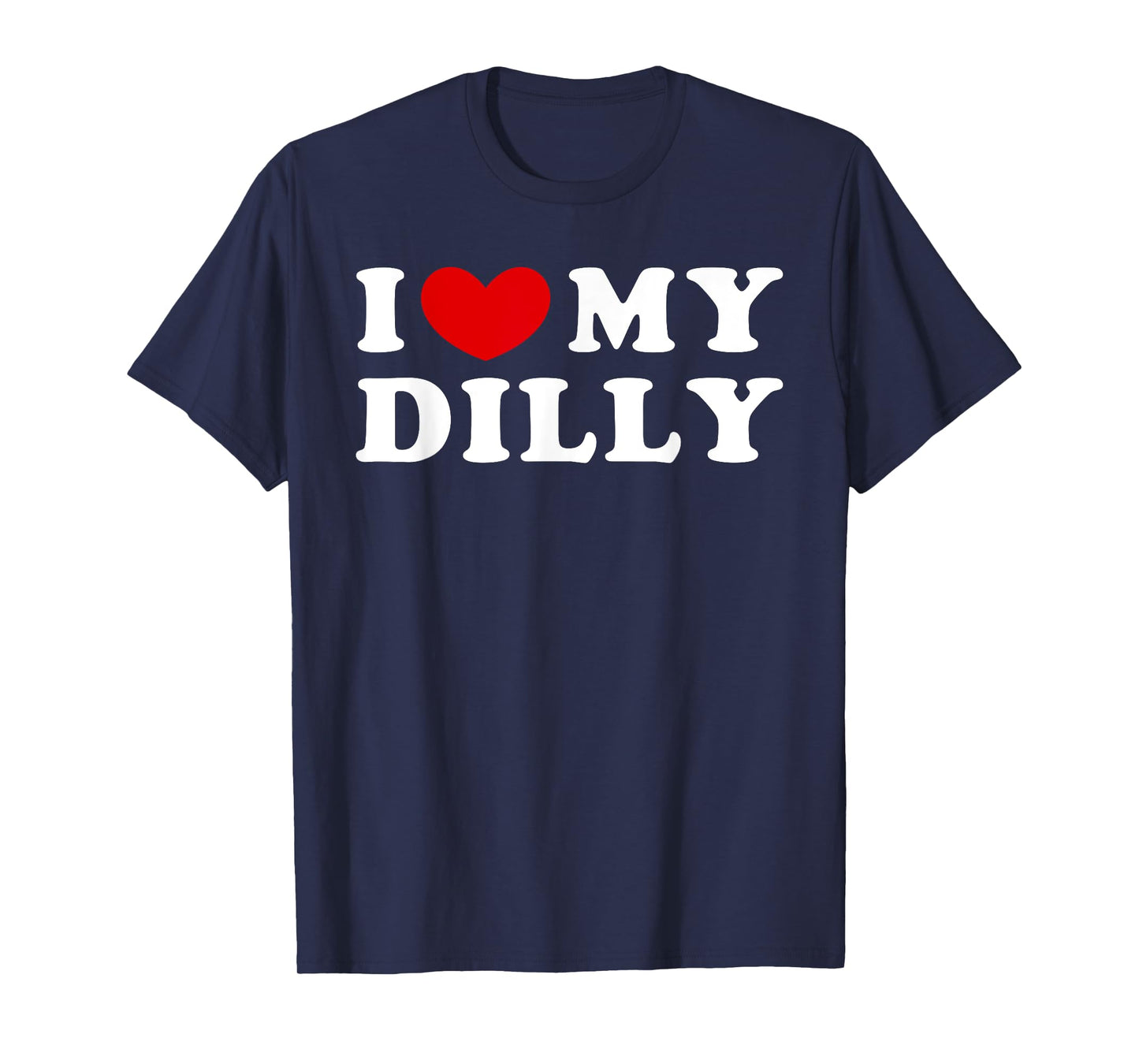 I Love My Dilly, I Heart My Dilly T-Shirt