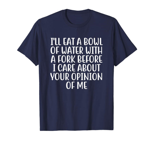 I'll Eat A Bowl Of Water With A Fork Before I Care About You T-Shirt