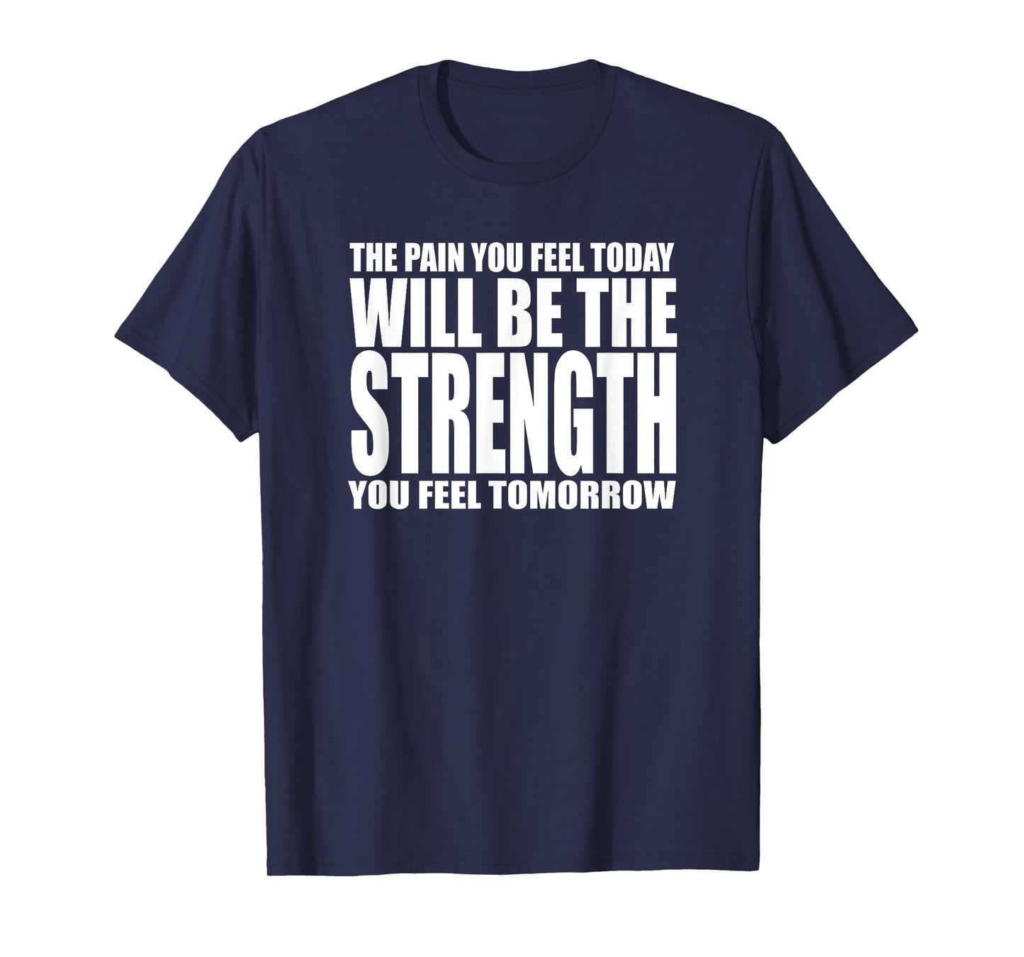 THE PAIN YOU FEEL TODAY WILL BE STRENGTH YOU FEEL TOMORROW T-Shirt