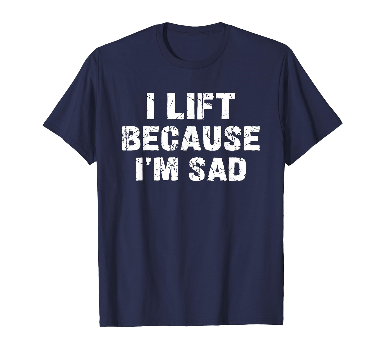 I lift because I'm sad Gym Workout Weightlifting Men Women T-Shirt