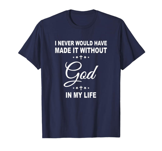 I Never Would Have Made It Without God In My Life Jesus T-Shirt