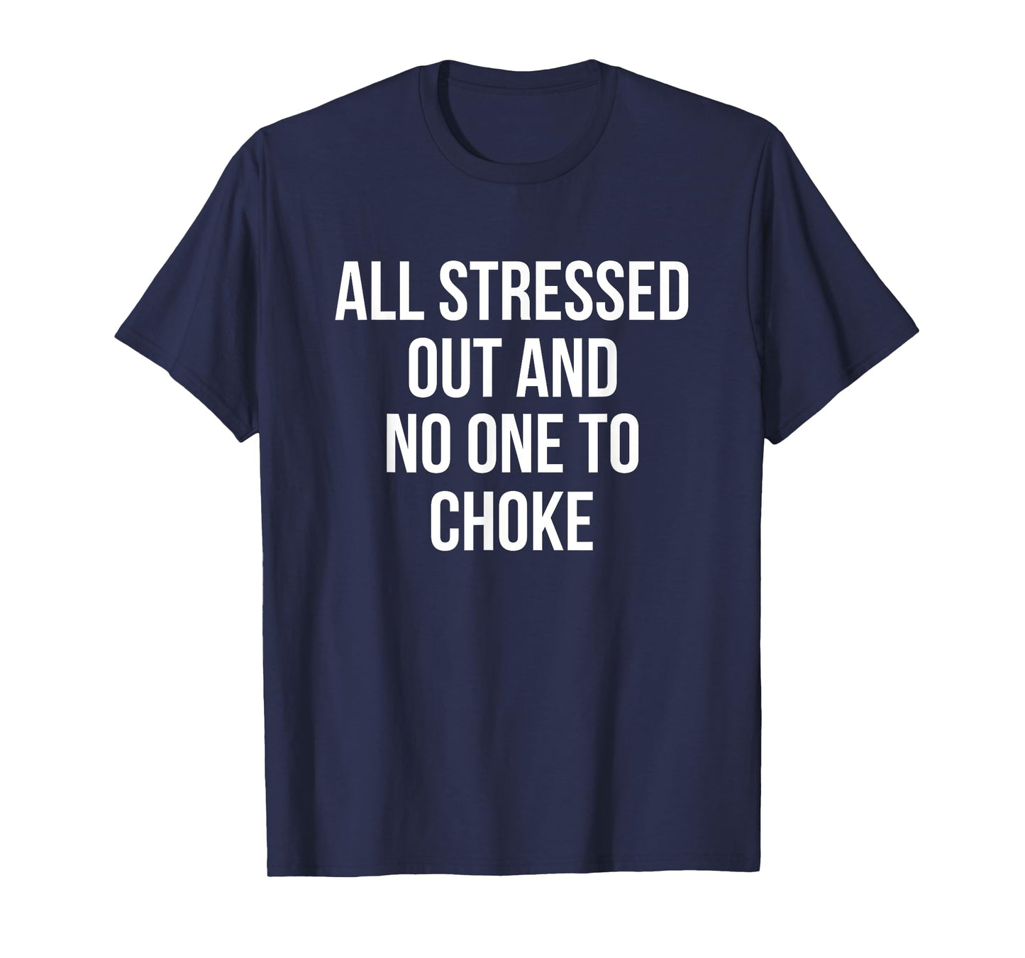 All Stressed Out And No One To Choke Funny T-Shirt T-Shirt