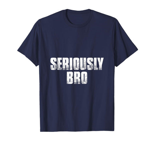 T shirt that says Seriously Bro. Fun Tee's bro T-Shirt