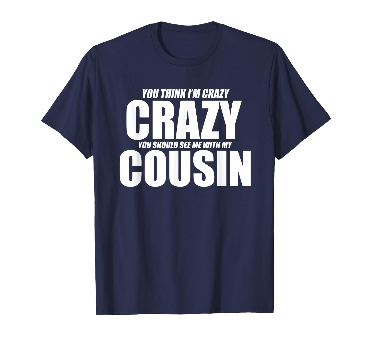 You Think I’m Crazy You Should See Me With My Cousin Funny T-Shirt