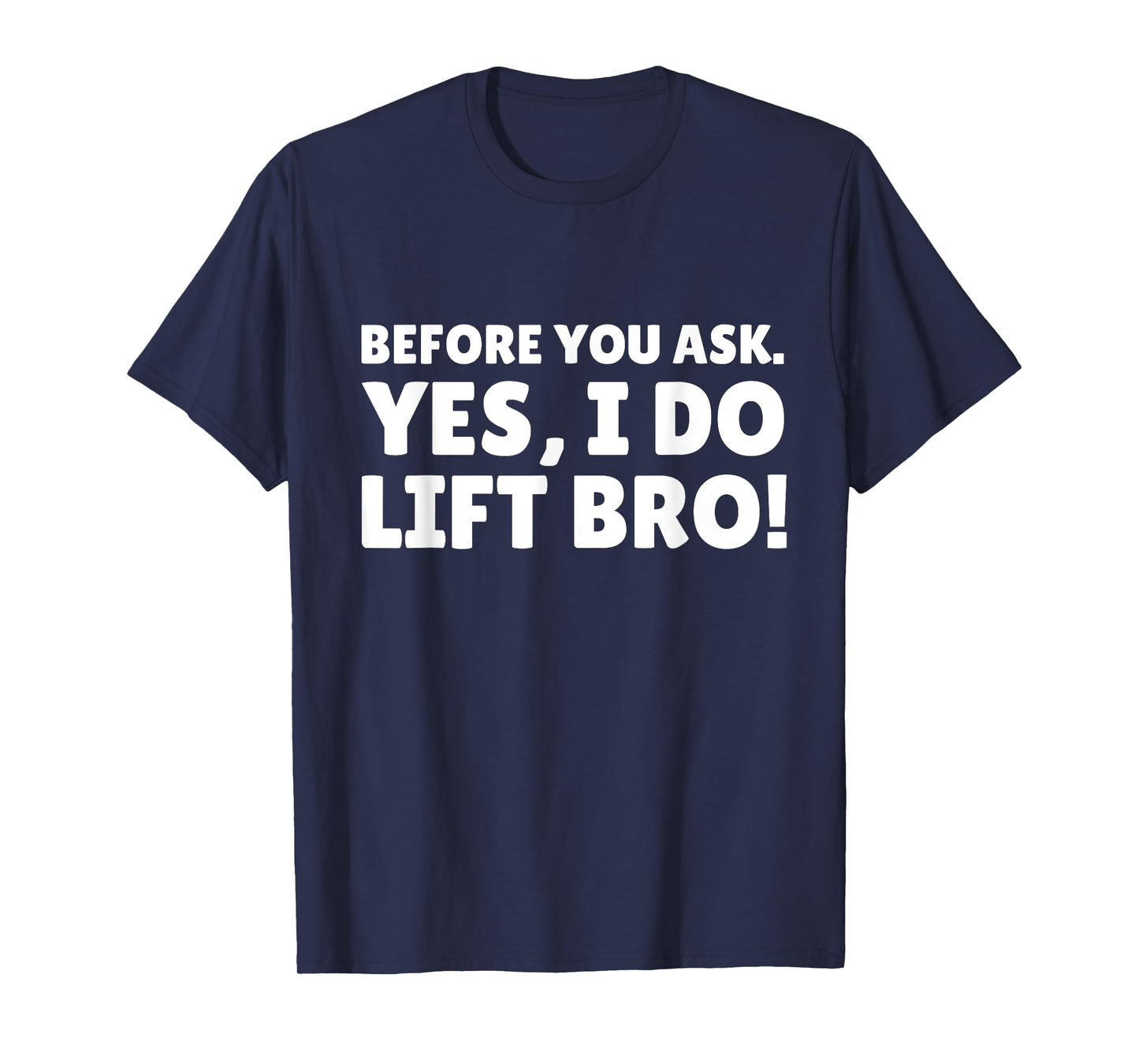 Before You Ask. Yes, I do Lift Bro T-Shirt