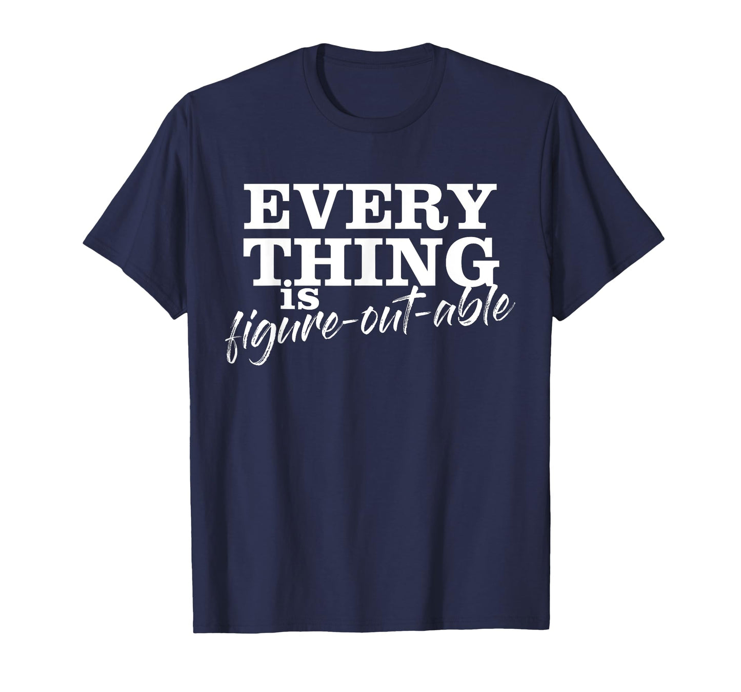 Everything Is Figure-Out-Able Funny Motivational T-Shirt T-Shirt