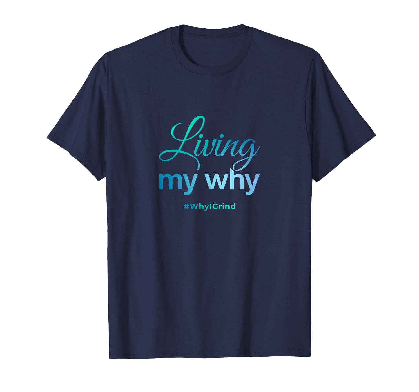 Living My Why - Why I Grind - Inspirational Motivational T-Shirt