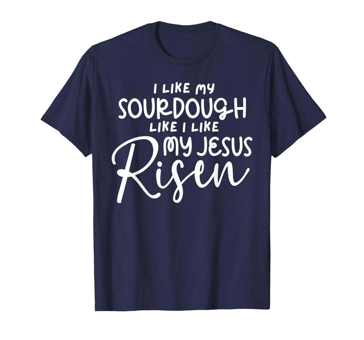 I Like My Sourdough Like I Like My Jesus Risen Fun Christian T-Shirt