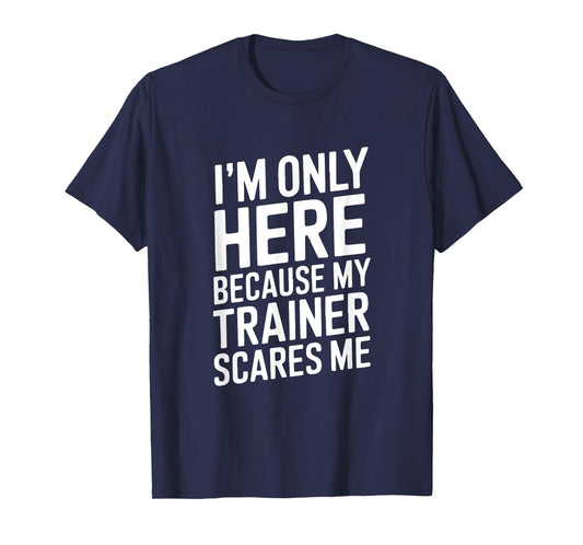 Funny I'm Only Here Because My Trainer Scares Me T-Shirt