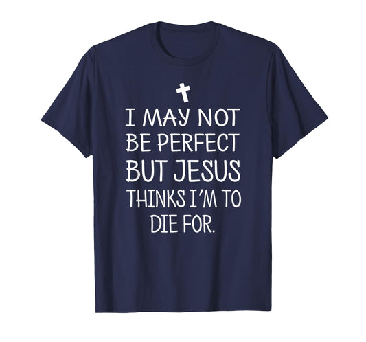 I May Not Be Perfect But Jesus Thinks I'm To Die For T-Shirt T-Shirt
