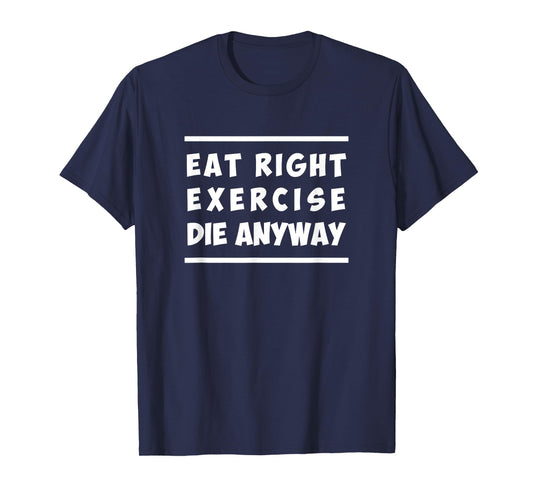 Eat Right, Exercise, Die Anyway Funny Workout T-Shirt T-Shirt