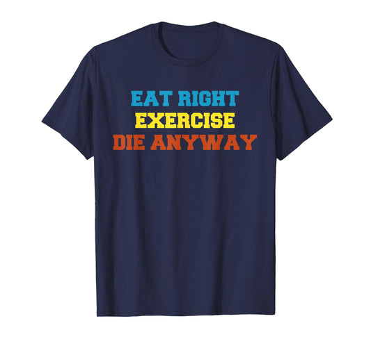 Health 2 Me tshirt Eat Right, Exercise, Die Anyway Funny Wor T-Shirt
