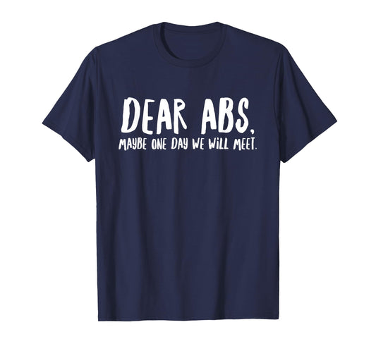 Dear Abs Maybe One Day We Will Meet - Funny Gym Quote T-Shirt