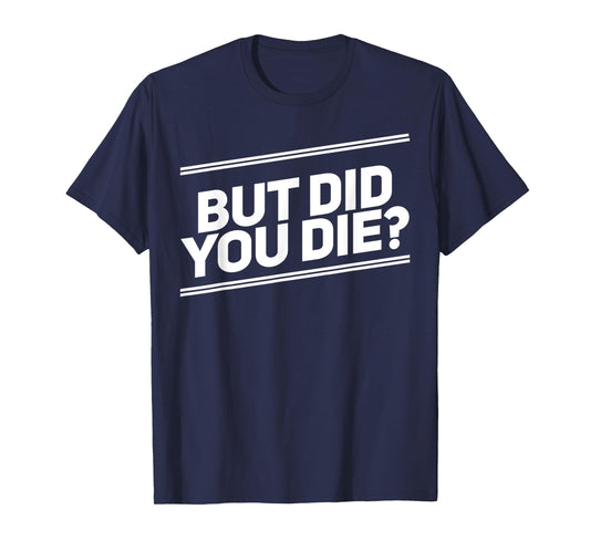 But Did You Die Shirt Funny Workout Fitness Gym T-Shirt