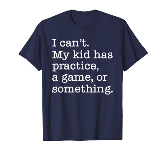 I Can't My Kid Has Practice A Game Or Something Funny T-Shirt