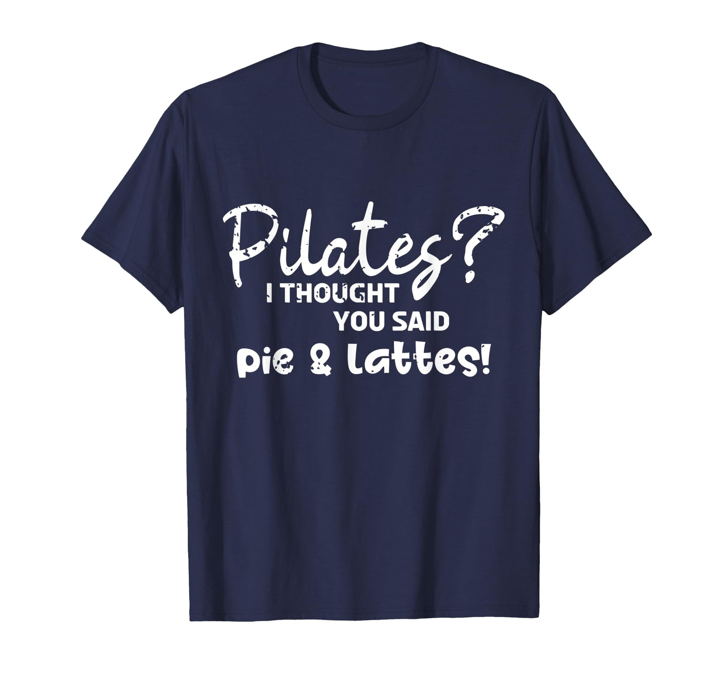 Pilates I Thought You Said Pie And Lattes Gym Junkies Funny T-Shirt