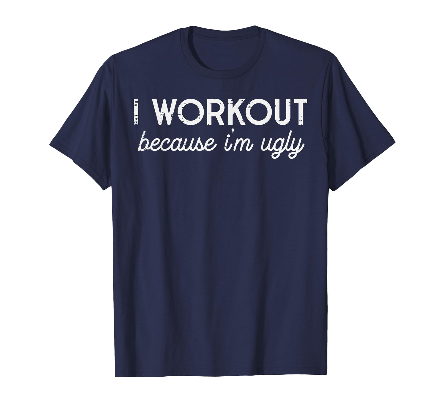 I Workout Because Im Ugly Funny Gym Humor Joke Men Women T-Shirt
