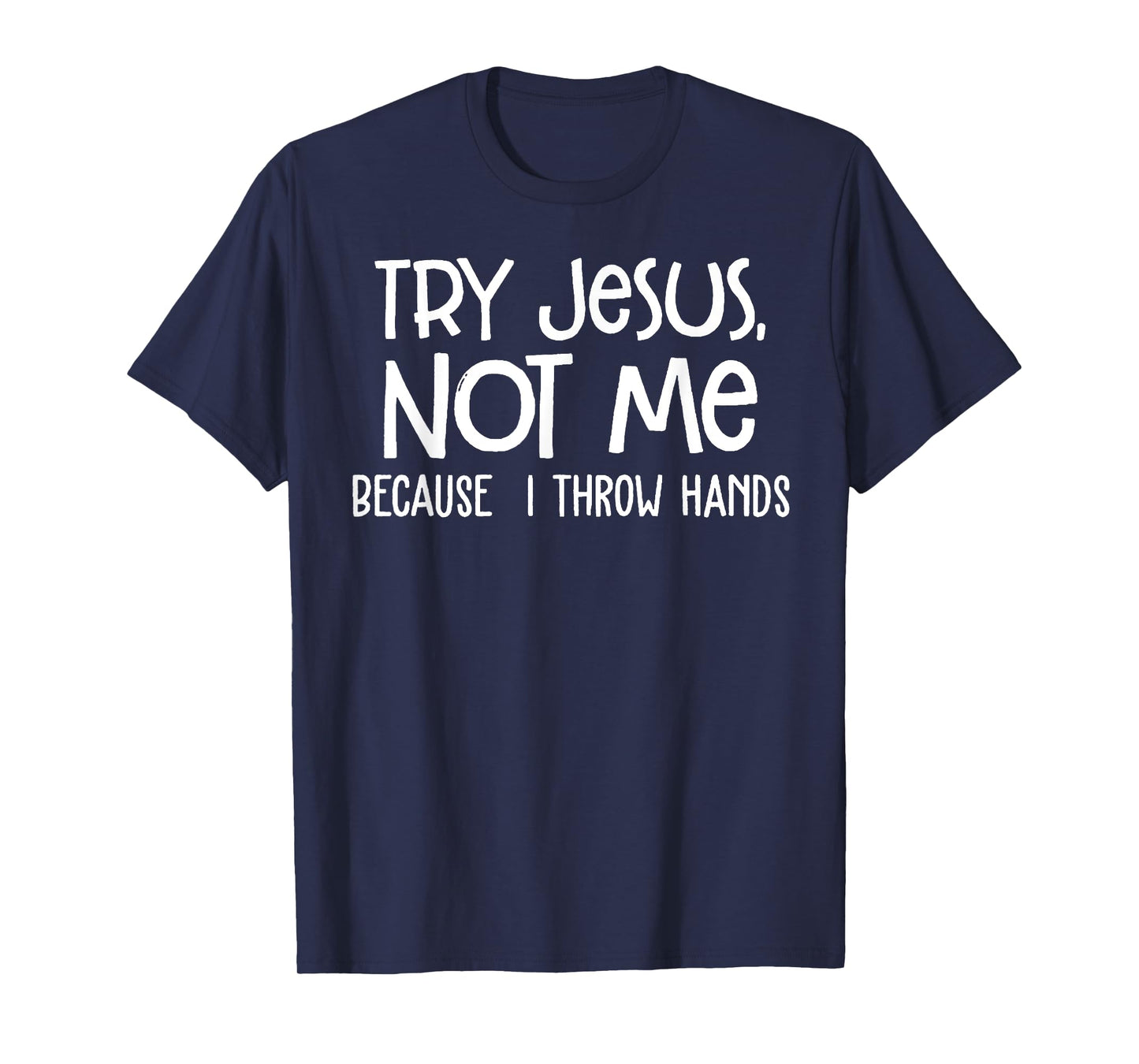 Try Jesus Not Me Because I Throw Hands T-Shirt