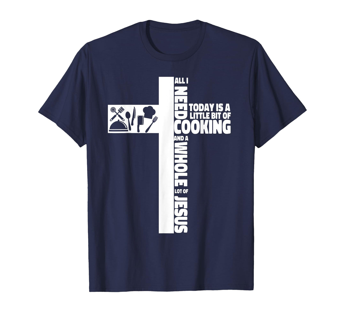 Cooking Cook Faith Jesus Cross Kitchen Chef All I Need Today T-Shirt