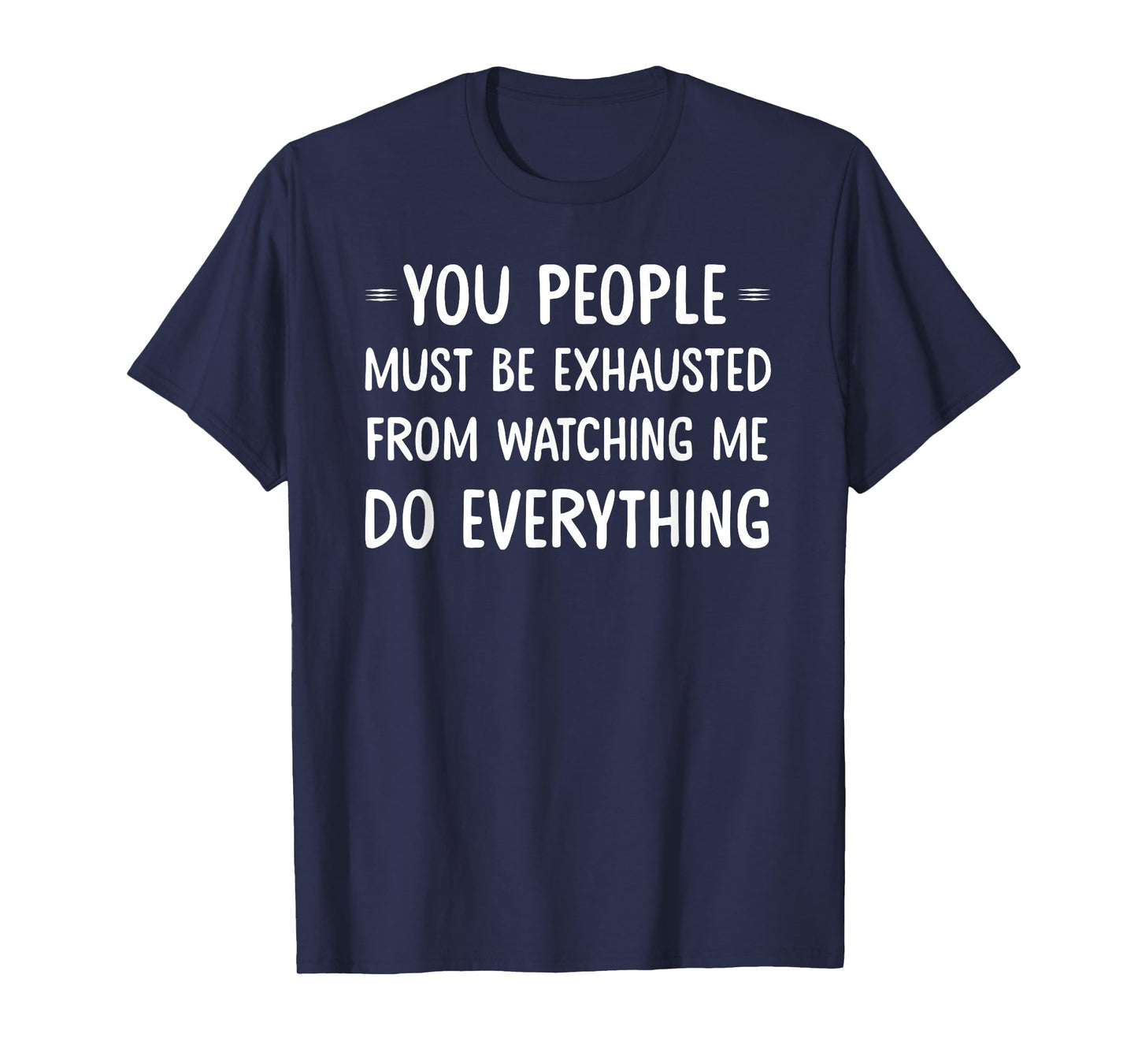 You People Must Be Exhausted From Watching Me Do Everything T-Shirt