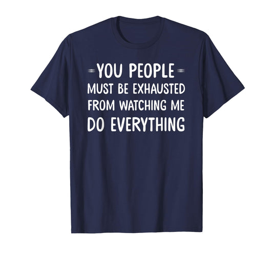 You People Must Be Exhausted From Watching Me Do Everything T-Shirt