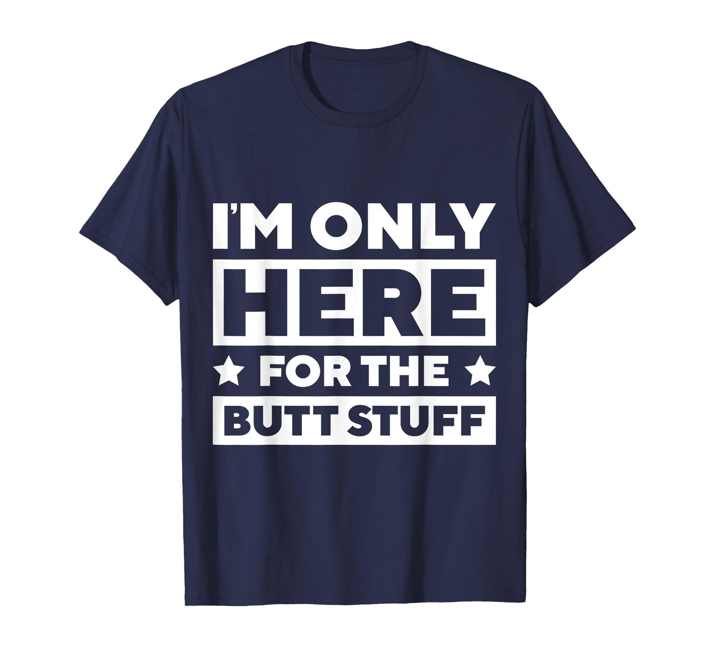 I’m Only Here For the Butt Stuff T-Shirt
