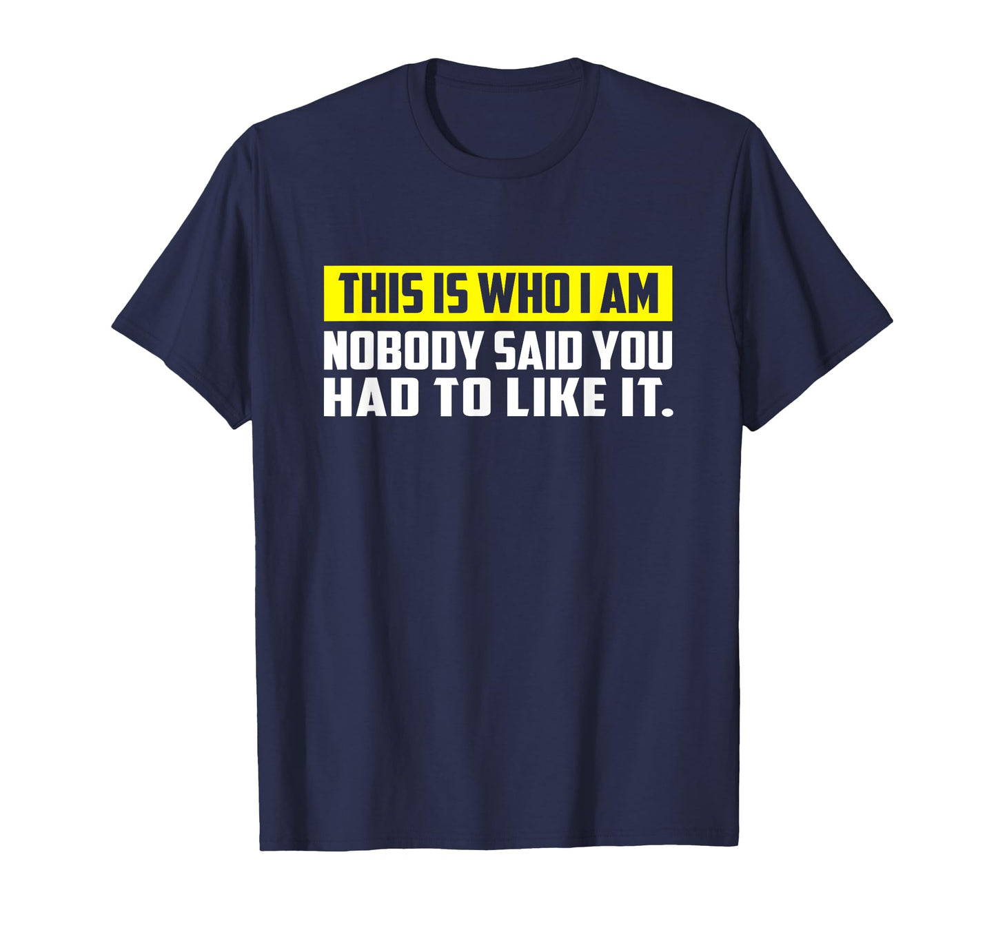 This is Who I Am T-Shirt – Nobody Said You Had to Like It T-Shirt