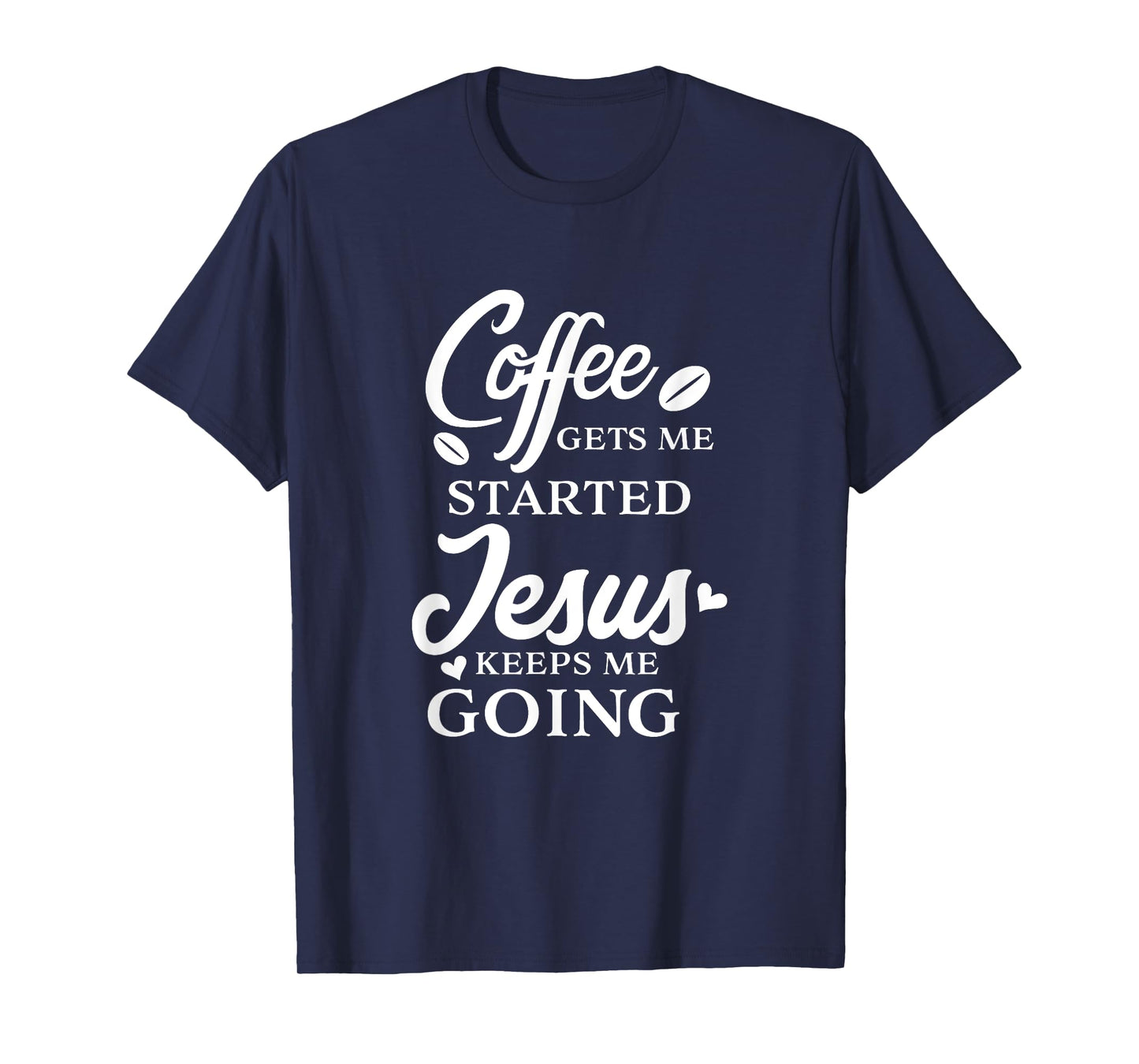 Coffee Gets Me Started Jesus Keeps Me Going Religious Quote T-Shirt