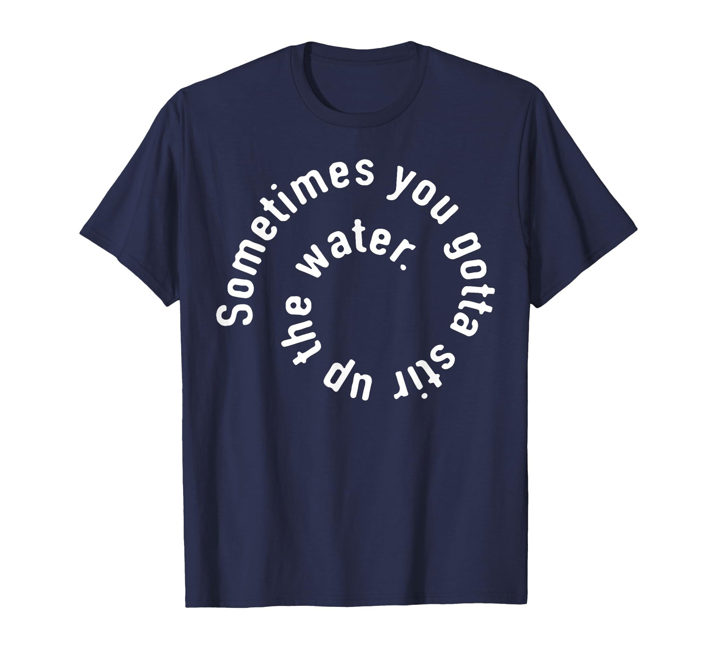 Sometimes You Gotta Stir Up The Water T-Shirt