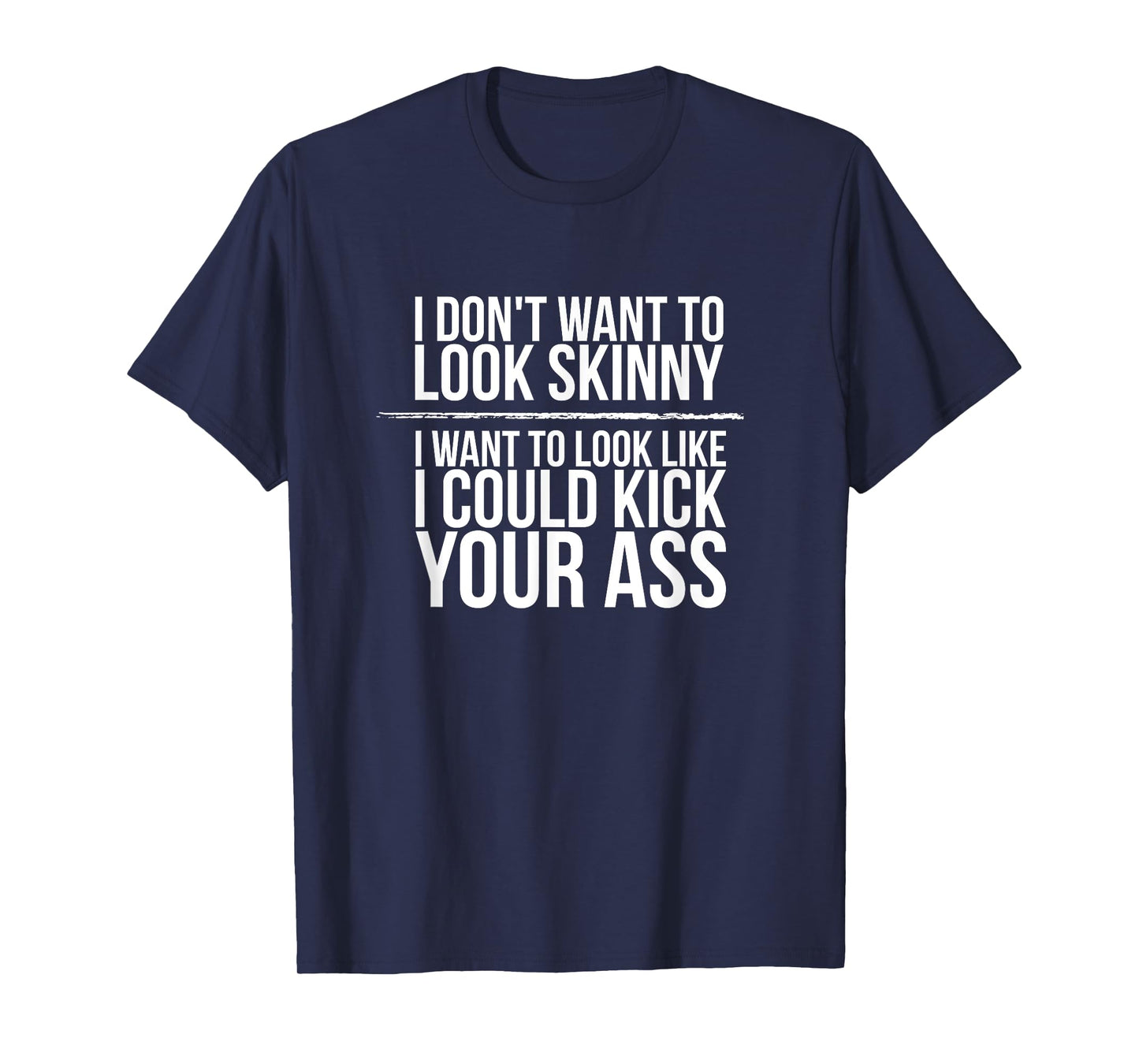 I Don't Want To Look Skinny Funny Workout Kick Your Gym Ass T-Shirt